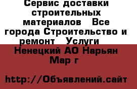 Сервис доставки строительных материалов - Все города Строительство и ремонт » Услуги   . Ненецкий АО,Нарьян-Мар г.